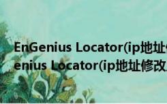 EnGenius Locator(ip地址修改工具) V1.0.2 绿色版（EnGenius Locator(ip地址修改工具) V1.0.2 绿色版功能简介）