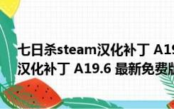 七日杀steam汉化补丁 A19.6 最新免费版（七日杀steam汉化补丁 A19.6 最新免费版功能简介）