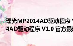 理光MP2014AD驱动程序 V1.0 官方最新版（理光MP2014AD驱动程序 V1.0 官方最新版功能简介）