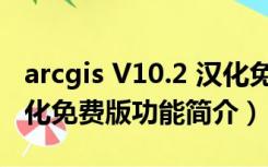 arcgis V10.2 汉化免费版（arcgis V10.2 汉化免费版功能简介）
