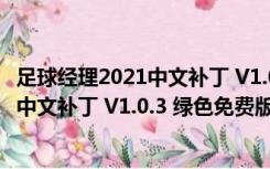足球经理2021中文补丁 V1.0.3 绿色免费版（足球经理2021中文补丁 V1.0.3 绿色免费版功能简介）