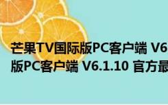 芒果TV国际版PC客户端 V6.1.10 官方最新版（芒果TV国际版PC客户端 V6.1.10 官方最新版功能简介）