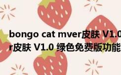 bongo cat mver皮肤 V1.0 绿色免费版（bongo cat mver皮肤 V1.0 绿色免费版功能简介）