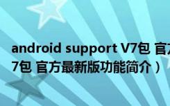 android support V7包 官方最新版（android support V7包 官方最新版功能简介）