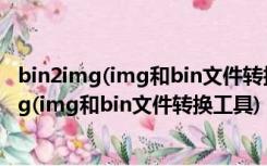 bin2img(img和bin文件转换工具) V2.60 免费版（bin2img(img和bin文件转换工具) V2.60 免费版功能简介）
