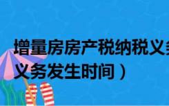 增量房房产税纳税义务发生时间（房产税纳税义务发生时间）
