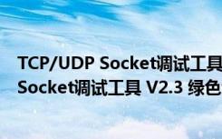 TCP/UDP Socket调试工具 V2.3 绿色免费版（TCP/UDP Socket调试工具 V2.3 绿色免费版功能简介）