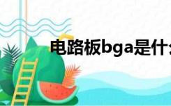 电路板bga是什么（bga是什么）