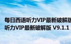 每日西语听力VIP最新破解版 V9.1.1 永久免费版（每日西语听力VIP最新破解版 V9.1.1 永久免费版功能简介）