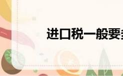 进口税一般要多少（进口税）