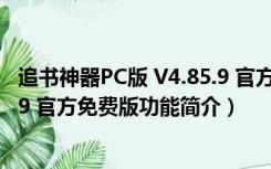 追书神器PC版 V4.85.9 官方免费版（追书神器PC版 V4.85.9 官方免费版功能简介）