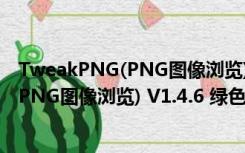 TweakPNG(PNG图像浏览) V1.4.6 绿色版（TweakPNG(PNG图像浏览) V1.4.6 绿色版功能简介）