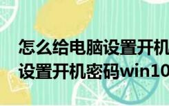 怎么给电脑设置开机密码win7（怎么给电脑设置开机密码win10）