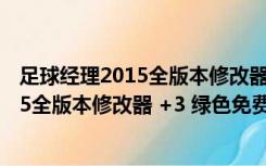 足球经理2015全版本修改器 +3 绿色免费版（足球经理2015全版本修改器 +3 绿色免费版功能简介）