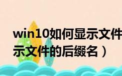 win10如何显示文件后缀名?（win10怎样显示文件的后缀名）