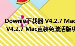 Downie下载器 V4.2.7 Mac直装免激活版（Downie下载器 V4.2.7 Mac直装免激活版功能简介）