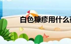 白色糠疹用什么药膏（白色糠疹）