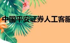 中国平安证券人工客服电话（中国平安证券）