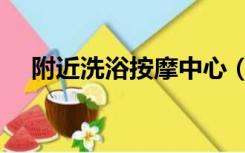 附近洗浴按摩中心（附近洗浴按摩中心）