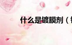 什么是镀膜剂（镀膜剂什么作用）