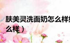 肤美灵洗面奶怎么样好用吗（肤美灵洗面奶怎么样）