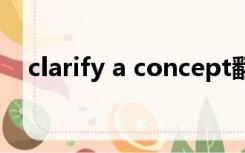 clarify a concept翻译（concept翻译）