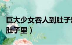 巨大少女吞人到肚子里视频（巨大少女吞人到肚子里）
