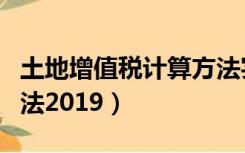 土地增值税计算方法实例（土地增值税计算方法2019）