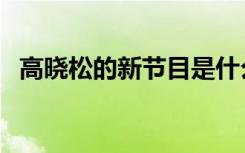 高晓松的新节目是什么（高晓松的新节目）