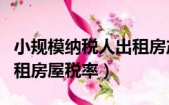 小规模纳税人出租房产税率（小规模纳税人出租房屋税率）