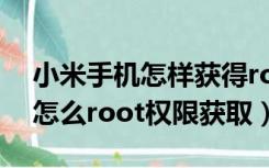 小米手机怎样获得root权限获取（小米手机怎么root权限获取）