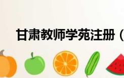 甘肃教师学苑注册（甘肃教师学苑入口）