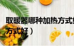 取暖器哪种加热方式好知乎（取暖器哪种加热方式好）