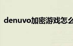 denuvo加密游戏怎么运行（denuvo加密）