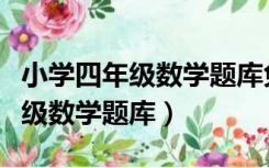 小学四年级数学题库免费下载打印（小学四年级数学题库）