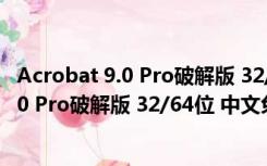 Acrobat 9.0 Pro破解版 32/64位 中文免费版（Acrobat 9.0 Pro破解版 32/64位 中文免费版功能简介）