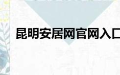 昆明安居网官网入口（昆明安居网官网）
