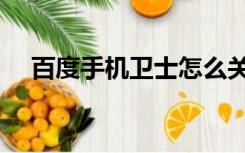 百度手机卫士怎么关闭（百度手机卫士）