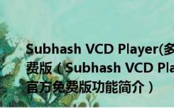 Subhash VCD Player(多功能媒体播放器) V2.4.2 官方免费版（Subhash VCD Player(多功能媒体播放器) V2.4.2 官方免费版功能简介）