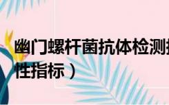 幽门螺杆菌抗体检测指标（幽门螺杆菌抗体阳性指标）