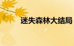 迷失森林大结局（迷失森林结局）