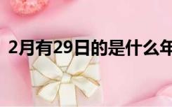 2月有29日的是什么年（2月29日是什么年）