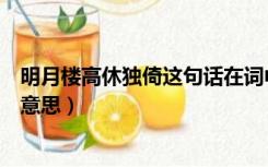 明月楼高休独倚这句话在词中有何作用（明月楼高休独倚的意思）