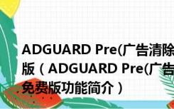 ADGUARD Pre(广告清除软件) V7.0.2688.6651 破解免费版（ADGUARD Pre(广告清除软件) V7.0.2688.6651 破解免费版功能简介）