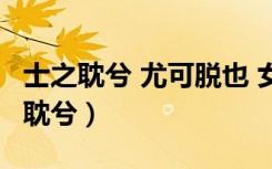 士之耽兮 尤可脱也 女之耽兮 不可脱也（士之耽兮）