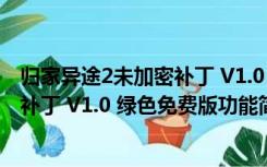 归家异途2未加密补丁 V1.0 绿色免费版（归家异途2未加密补丁 V1.0 绿色免费版功能简介）