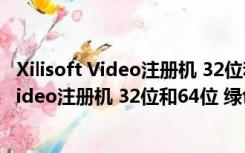 Xilisoft Video注册机 32位和64位 绿色免费版（Xilisoft Video注册机 32位和64位 绿色免费版功能简介）