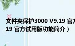 文件夹保护3000 V9.19 官方试用版（文件夹保护3000 V9.19 官方试用版功能简介）