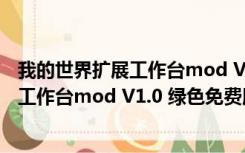 我的世界扩展工作台mod V1.0 绿色免费版（我的世界扩展工作台mod V1.0 绿色免费版功能简介）