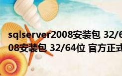 sqlserver2008安装包 32/64位 官方正式版（sqlserver2008安装包 32/64位 官方正式版功能简介）